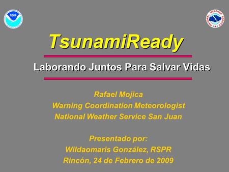 TsunamiReady Laborando Juntos Para Salvar Vidas Rafael Mojica Warning Coordination Meteorologist National Weather Service San Juan Presentado por: Wildaomaris.