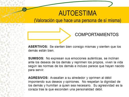 COMPORTAMIENTOS AUTOESTIMA (Valoración que hace una persona de sí misma) ASERTIVOS: Se sienten bien consigo mismas y sienten que los demás están bien.