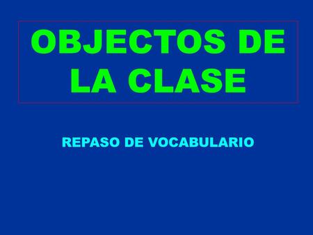 OBJECTOS DE LA CLASE REPASO DE VOCABULARIO.