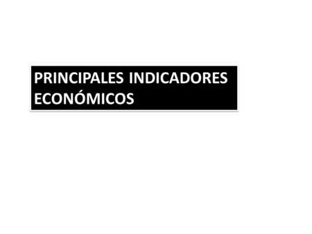 PRINCIPALES INDICADORES ECONÓMICOS PRINCIPALES INDICADORES ECONÓMICOS.