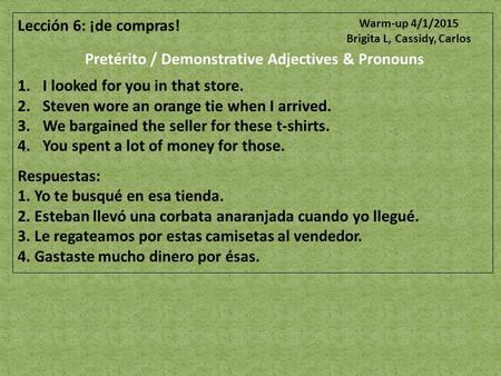 Lección 6: ¡de compras! Pretérito / Demonstrative Adjectives & Pronouns 1.I looked for you in that store. 2.Steven wore an orange tie when I arrived. 3.We.