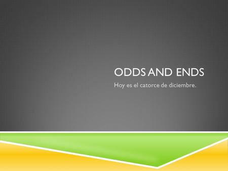 ODDS AND ENDS Hoy es el catorce de diciembre.. TRANSPORTE Montar en bicicleta=Ride a bicycle Pasear en carro= Ride in a car.