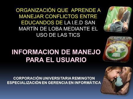 ORGANIZACIÓN QUE APRENDE A MANEJAR CONFLICTOS ENTRE EDUCANDOS DE LA I.E.D SAN MARTÍN DE LOBA MEDIANTE EL USO DE LAS TICS CORPORACIÓN UNIVERSITARIA REMINGTON.