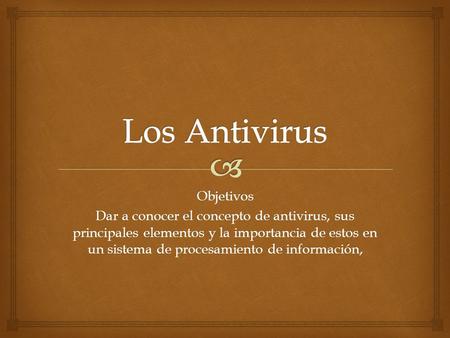Objetivos Dar a conocer el concepto de antivirus, sus principales elementos y la importancia de estos en un sistema de procesamiento de información,