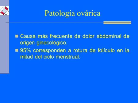 Patología ovárica Causa más frecuente de dolor abdominal de origen ginecológico. 95% corresponden a rotura de folículo en la mitad del ciclo menstrual.