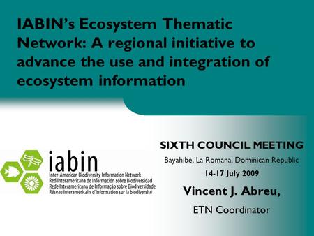IABIN’s Ecosystem Thematic Network: A regional initiative to advance the use and integration of ecosystem information SIXTH COUNCIL MEETING Bayahibe, La.