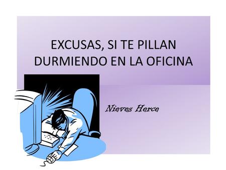 EXCUSAS, SI TE PILLAN DURMIENDO EN LA OFICINA Nieves Herce.
