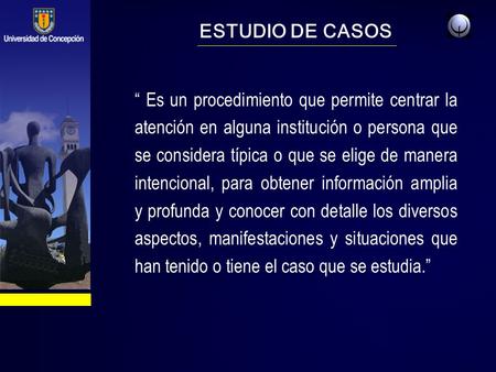 ESTUDIO DE CASOS “ Es un procedimiento que permite centrar la atención en alguna institución o persona que se considera típica o que se elige de manera.