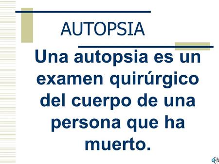 AUTOPSIA Una autopsia es un examen quirúrgico del cuerpo de una persona que ha muerto.
