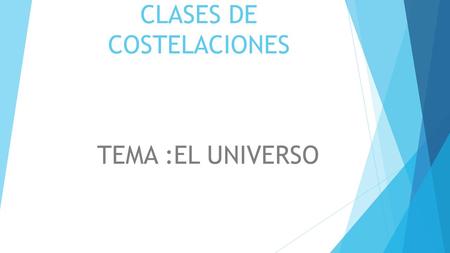 CLASES DE COSTELACIONES TEMA :EL UNIVERSO. COSTELACIONES ANTIGUAS  Debido al tiempo transcurrido y a la falta de registros históricos, es difícil conocer.