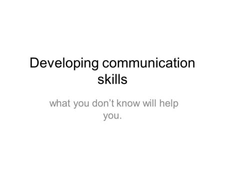 Developing communication skills what you don’t know will help you.