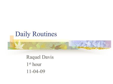 Daily Routines Raquel Davis 1 st hour 11-04-09. A que hora te acuestas ? Mariah - A las diez Josbe`- A las medianoche Analita – A las nueve Marisol –