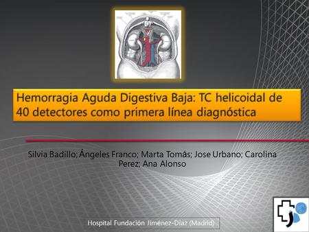 Silvia Badillo; Á ngeles Franco; Marta Tom á s; Jose Urbano; Carolina Perez; Ana Alonso Hemorragia Aguda Digestiva Baja: TC helicoidal de 40 detectores.