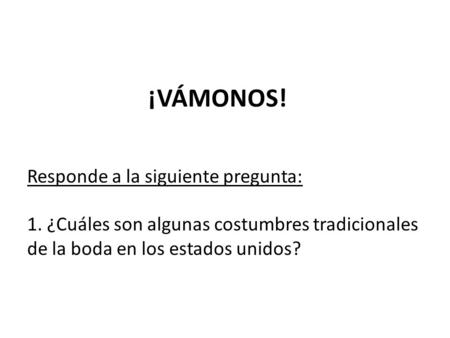 ¡VÁMONOS! Responde a la siguiente pregunta: 1. ¿Cuáles son algunas costumbres tradicionales de la boda en los estados unidos?
