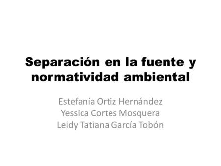 Separación en la fuente y normatividad ambiental Estefanía Ortiz Hernández Yessica Cortes Mosquera Leidy Tatiana García Tobón.
