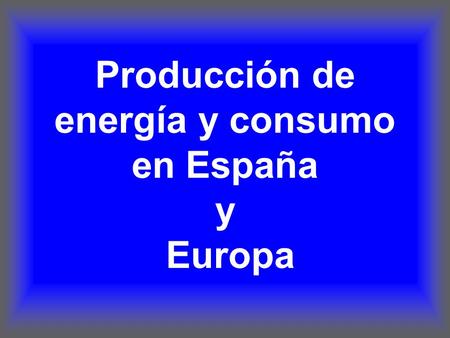 Producción de energía y consumo en España y Europa