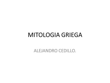 MITOLOGIA GRIEGA ALEJANDRO CEDILLO..