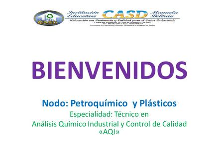 BIENVENIDOS Nodo: Petroquímico y Plásticos Especialidad: Técnico en Análisis Químico Industrial y Control de Calidad «AQI»