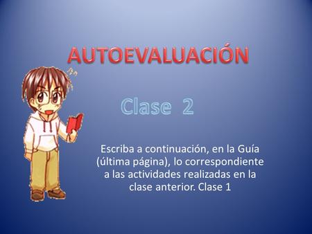 Escriba a continuación, en la Guía (última página), lo correspondiente a las actividades realizadas en la clase anterior. Clase 1.