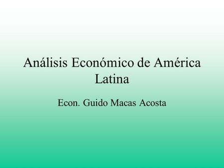 Análisis Económico de América Latina Econ. Guido Macas Acosta.