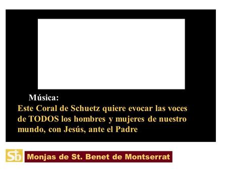 Música: Este Coral de Schuetz quiere evocar las voces de TODOS los hombres y mujeres de nuestro mundo, con Jesús, ante el Padre Monjas de St. Benet de.