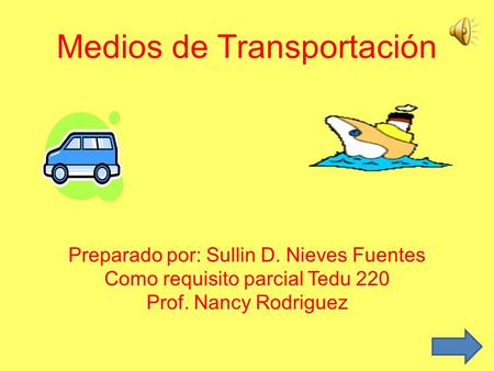 Medios de Transportación Preparado por: Sullin D. Nieves Fuentes Como requisito parcial Tedu 220 Prof. Nancy Rodriguez.