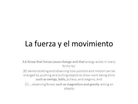 La fuerza y el movimiento 3.6 Know that forces cause change and that energy exists in many forms by: (B) demonstrating and observing how position and motion.