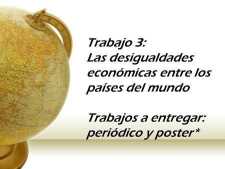 Trabajo 3: Las desigualdades económicas entre los países del mundo Trabajos a entregar: periódico y poster*