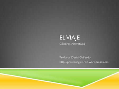 EL VIAJE Géneros Narrativos Profesor David Gallardo.