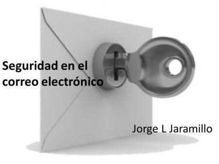 Seguridad en el correo electrónico Jorge L Jaramillo.