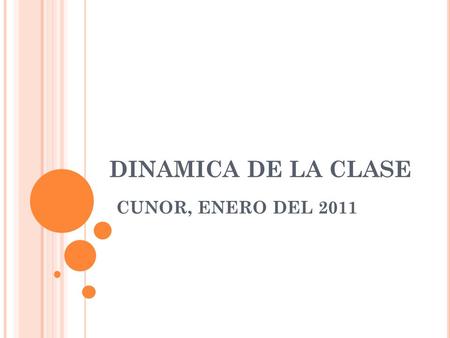 DINAMICA DE LA CLASE CUNOR, ENERO DEL 2011. P ARTES DE UNA CLASE : 1. Inicio, comienzo o principio:  MOTIVACION  ENFOQUE 2. Cuerpo o desarrollo  COMUNICACIÓN.