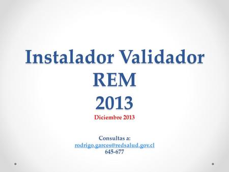 Instalador Validador REM 2013 Diciembre 2013 Consultas a: 645-677