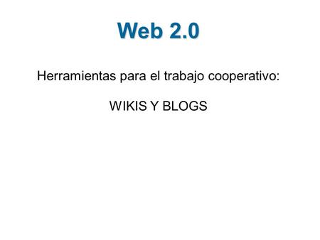 Web 2.0 Herramientas para el trabajo cooperativo: WIKIS Y BLOGS