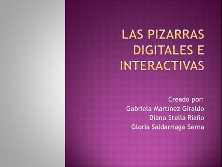 Creado por: Gabriela Martínez Giraldo Diana Stella Riaño Gloria Saldarriaga Serna.