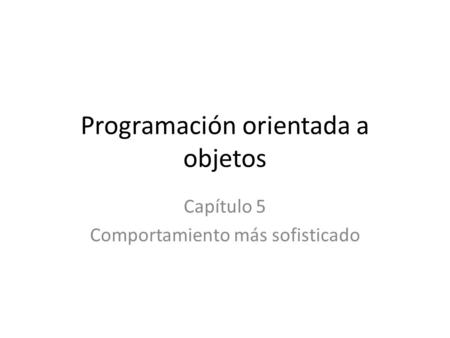 Programación orientada a objetos Capítulo 5 Comportamiento más sofisticado.