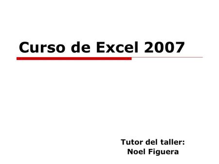 Curso de Excel 2007 Tutor del taller: Noel Figuera.