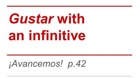 Gustar with an infinitive ¡Avancemos! p.42. An infinitive is the basic form of a verb. In English, most infinitives include the word “to” Ex: to eat In.