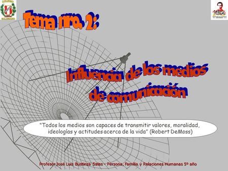“Todos los medios son capaces de transmitir valores, moralidad, ideologías y actitudes acerca de la vida” (Robert DeMoss) Profesor José Luis Bustinza Salas.