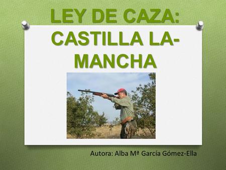 Autora: Alba Mª García Gómez-Ella LEY DE CAZA: CASTILLA LA- MANCHA.