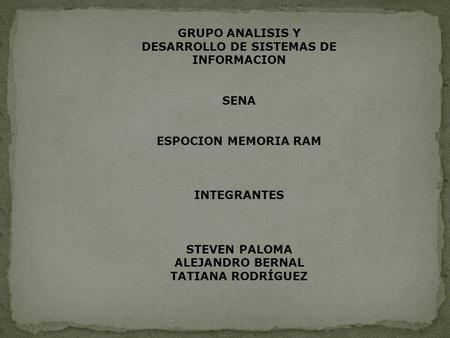 GRUPO ANALISIS Y DESARROLLO DE SISTEMAS DE INFORMACION SENA ESPOCION MEMORIA RAM INTEGRANTES STEVEN PALOMA ALEJANDRO BERNAL TATIANA RODRÍGUEZ.