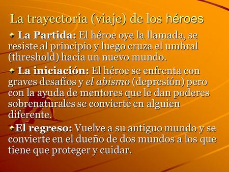 La trayectoria (viaje) de los héroes La Partida: El héroe oye la llamada, se resiste al principio y luego cruza el umbral (threshold) hacia un nuevo mundo.