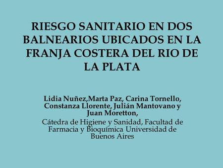 RIESGO SANITARIO EN DOS BALNEARIOS UBICADOS EN LA FRANJA COSTERA DEL RIO DE LA PLATA Lidia Nuñez,Marta Paz, Carina Tornello, Constanza Llorente, Julián.