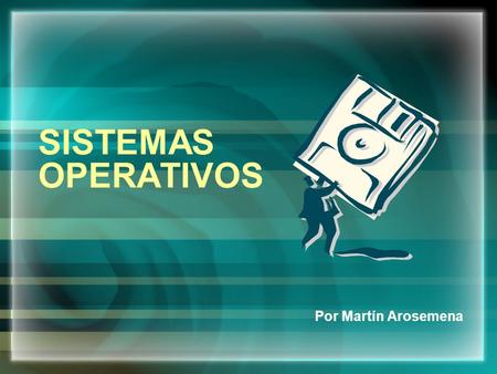 SISTEMAS OPERATIVOS Por Martín Arosemena.