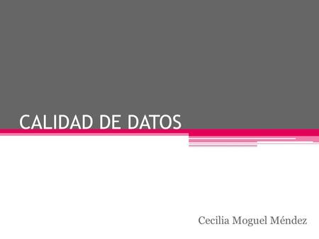 CALIDAD DE DATOS Cecilia Moguel Méndez.