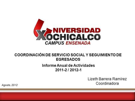CAMPUS ENSENADA COORDINACIÓN DE SERVICIO SOCIAL Y SEGUIMIENTO DE EGRESADOS Lizeth Barrera Ramírez Coordinadora Informe Anual de Actividades 2011-2 / 2012-1.