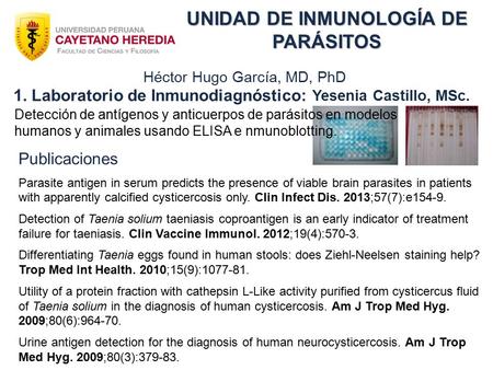 UNIDAD DE INMUNOLOGÍA DE PARÁSITOS Héctor Hugo García, MD, PhD 1. Laboratorio de Inmunodiagnóstico: Yesenia Castillo, MSc. Publicaciones Parasite antigen.