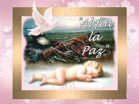 AL FIN LA PAZ ¡Qué alegría sentir la primavera!, tierno brote inicial, bella rosa primera, retoño original de savia virgen, aurora del resol en la ribera.