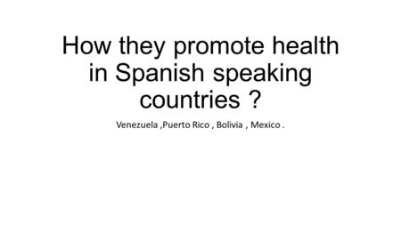 How they promote health in Spanish speaking countries ? Venezuela,Puerto Rico, Bolivia, Mexico.