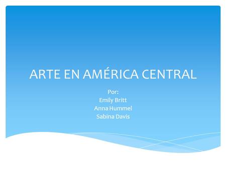 ARTE EN AMÉRICA CENTRAL Por: Emily Britt Anna Hummel Sabina Davis.