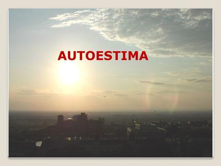 AUTOESTIMA. Es una disposición, un recurso natural en el ser humano. Es desarrollable. Es estar conscientes de nuestras potencialidades y necesidades.